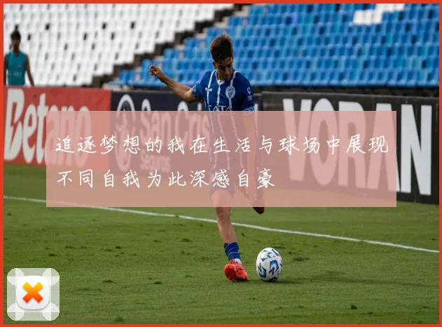 追逐梦想的我在生活与球场中展现不同自我为此深感自豪