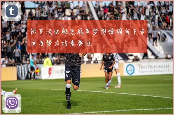 保罗谈快船总冠军梦想强调当下专注与努力的重要性