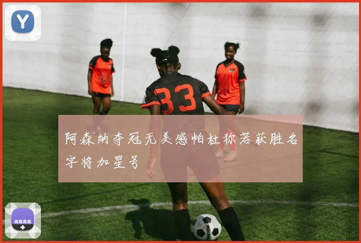 阿森纳夺冠无美感帕杜称若获胜名字将加星号