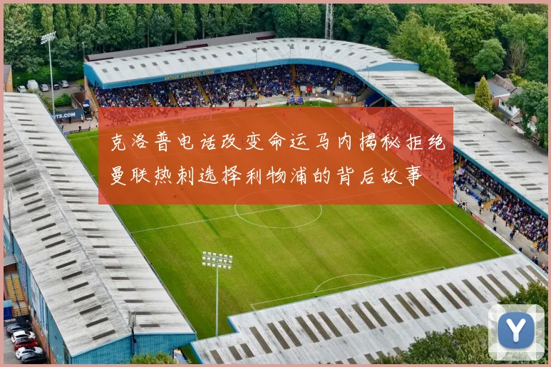 克洛普电话改变命运马内揭秘拒绝曼联热刺选择利物浦的背后故事