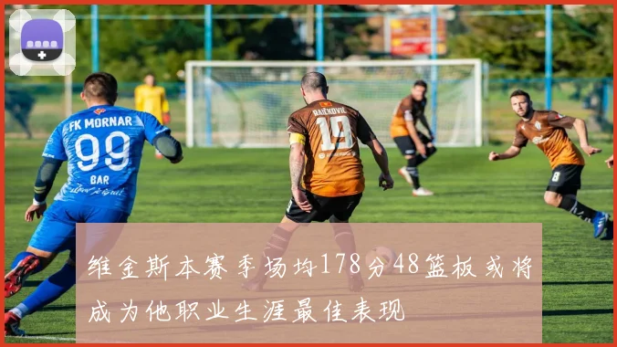 维金斯本赛季场均178分48篮板或将成为他职业生涯最佳表现