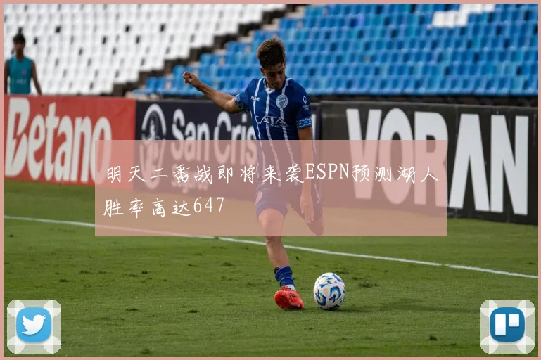 明天二番战即将来袭ESPN预测湖人胜率高达647