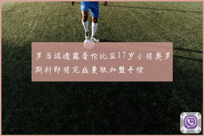 罗马诺透露哥伦比亚17岁小将奥罗斯科即将完成曼联加盟手续