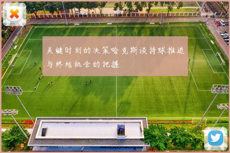 关键时刻的决策哈克斯谈持球推进与终结机会的把握