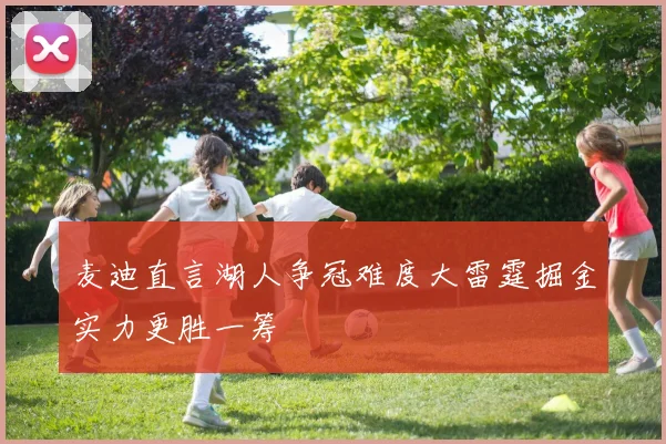 麦迪直言湖人争冠难度大雷霆掘金实力更胜一筹
