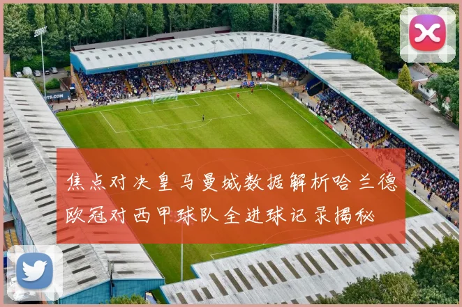 焦点对决皇马曼城数据解析哈兰德欧冠对西甲球队全进球记录揭秘