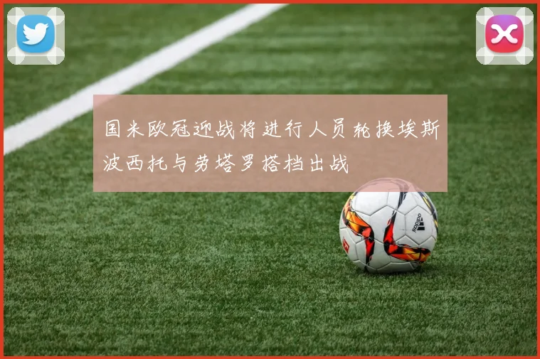 国米欧冠迎战将进行人员轮换埃斯波西托与劳塔罗搭档出战
