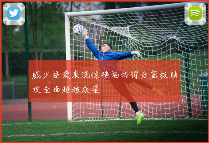 威少逆袭表现惊艳场均得分篮板助攻全面超越众星