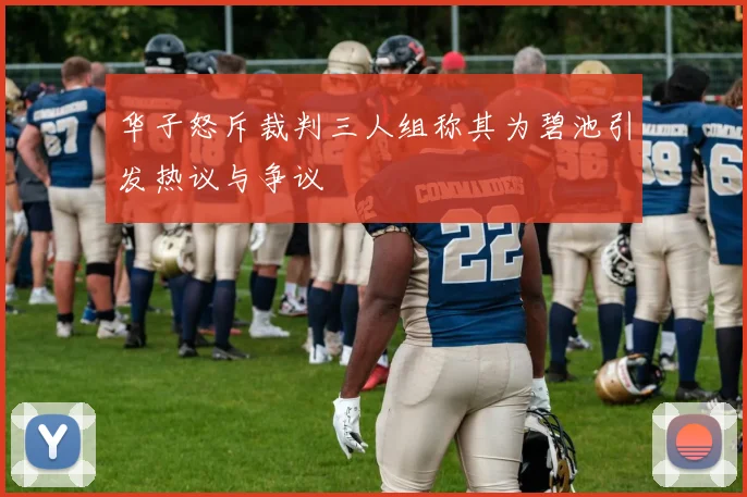 华子怒斥裁判三人组称其为碧池引发热议与争议