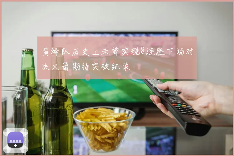 黄蜂队历史上未曾实现8连胜下场对决火箭期待突破纪录
