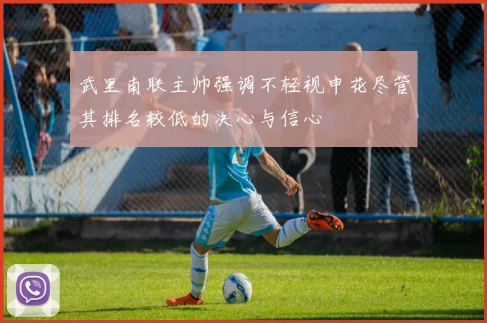武里南联主帅强调不轻视申花尽管其排名较低的决心与信心