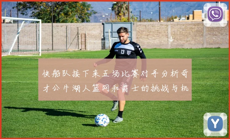 快船队接下来五场比赛对手分析奇才公牛湖人篮网和爵士的挑战与机遇