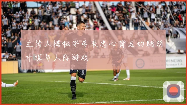 主持人揭秘字母表忠心背后的聪明计谋与人际游戏