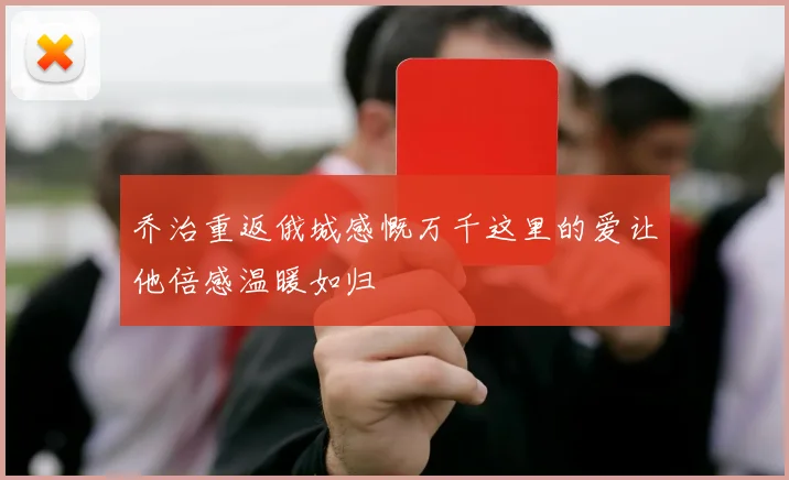 乔治重返俄城感慨万千这里的爱让他倍感温暖如归