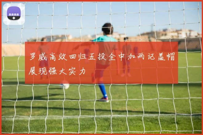 罗威高效回归五投全中加两记盖帽展现强大实力
