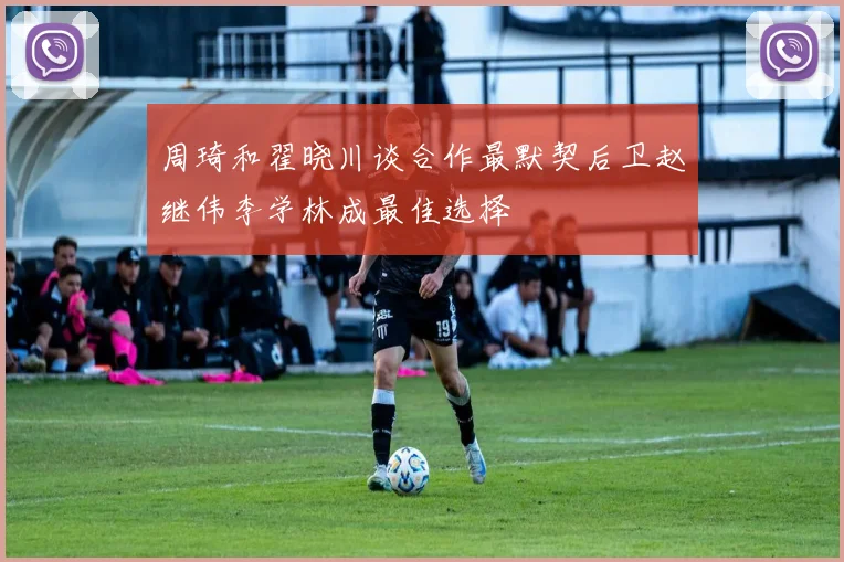周琦和翟晓川谈合作最默契后卫赵继伟李学林成最佳选择