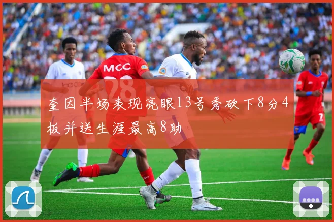 奎因半场表现亮眼13号秀砍下8分4板并送生涯最高8助